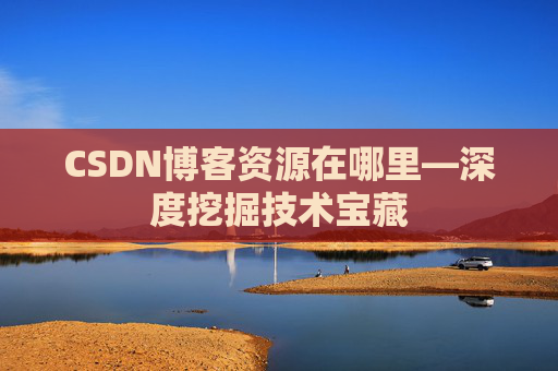 CSDN博客资源在哪里—深度挖掘技术宝藏