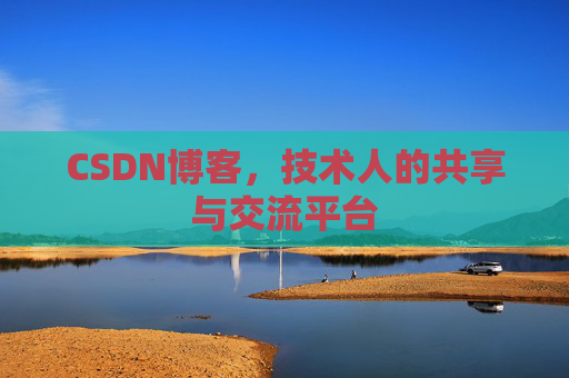 CSDN博客，技术人的共享与交流平台